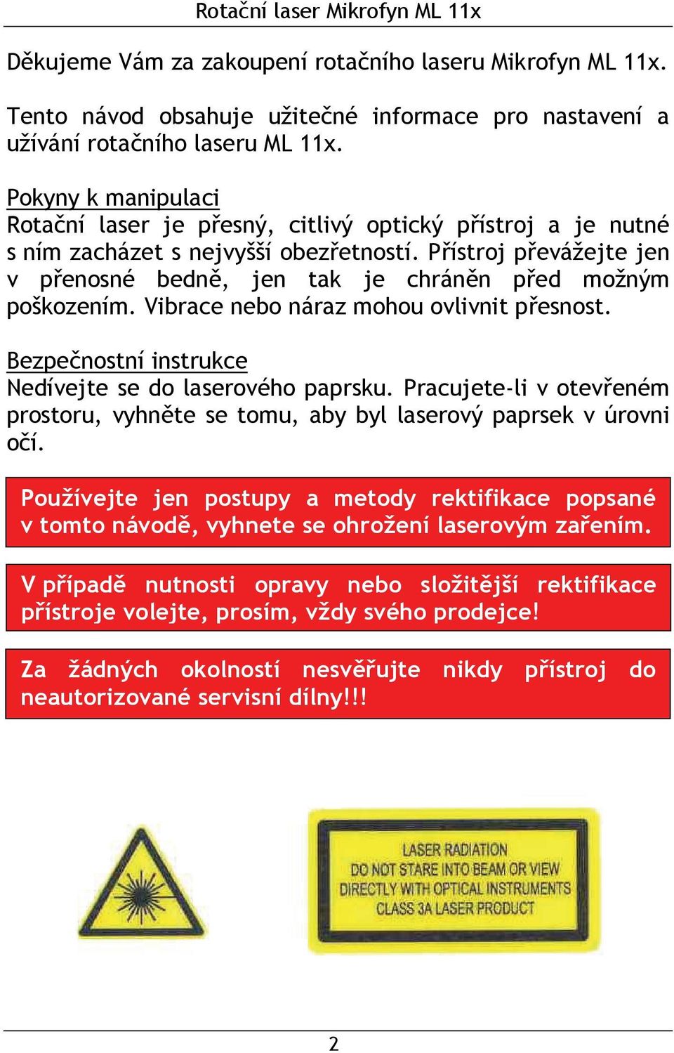Přístroj převážejte jen v přenosné bedně, jen tak je chráněn před možným poškozením. Vibrace nebo náraz mohou ovlivnit přesnost. Bezpečnostní instrukce Nedívejte se do laserového paprsku.