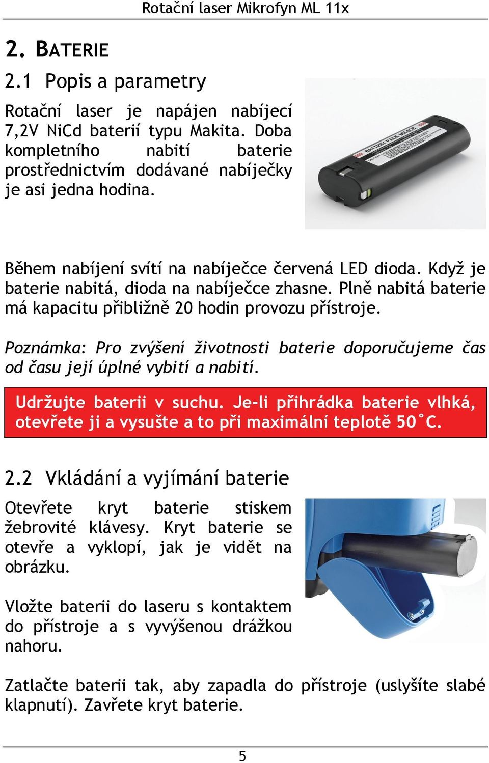 Plně nabitá baterie má kapacitu přibližně 20 hodin provozu přístroje. Poznámka: Pro zvýšení životnosti baterie doporučujeme čas od času její úplné vybití a nabití. Udržujte baterii v suchu.