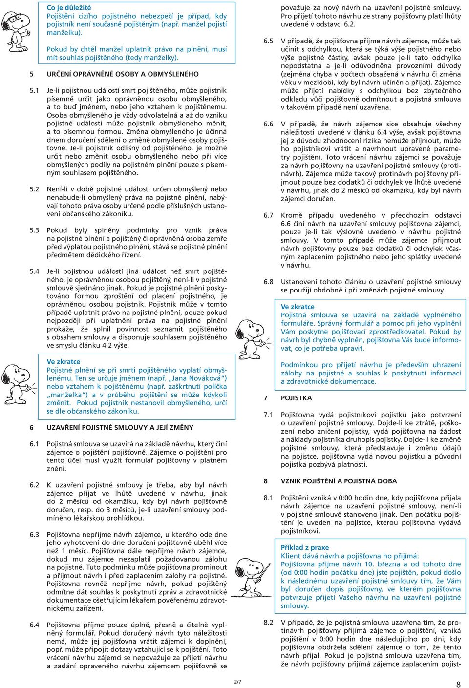 1 Je-li pojistnou událostí smrt pojištěného, může pojistník písemně určit jako oprávněnou osobu obmyšleného, a to buď jménem, nebo jeho vztahem k pojištěnému.