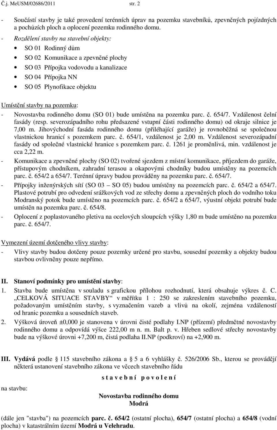 pozemku: - Novostavba rodinného domu (SO 01) bude umístěna na pozemku parc. č. 654/7. Vzdálenost čelní fasády (resp.