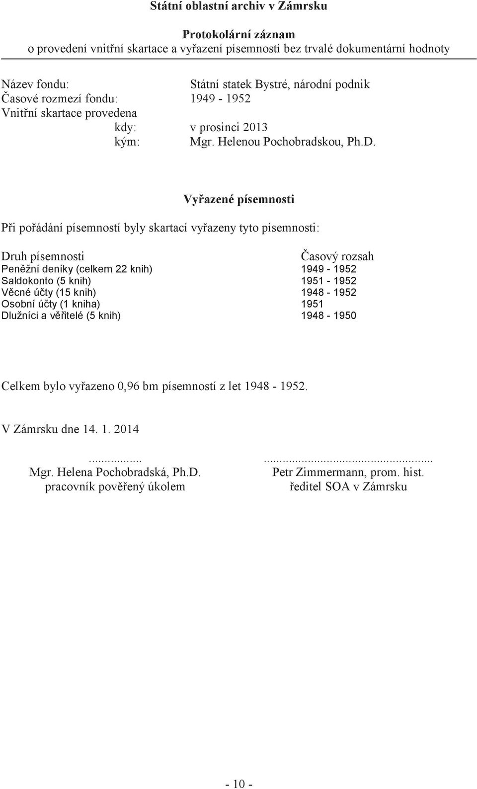 Vy azené písemnosti P i po ádání písemností byly skartací vy azeny tyto písemnosti: Druh písemnosti asový rozsah Pen žní deníky (celkem 22 knih) 949-952 Saldokonto (5 knih) 95-952 V cné ú ty