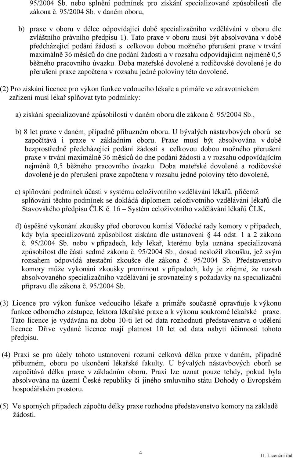 Tato praxe v oboru musí být absolvována v době předcházející podání žádosti s celkovou dobou možného přerušení praxe v trvání maximálně 36 měsíců do dne podání žádosti a v rozsahu odpovídajícím