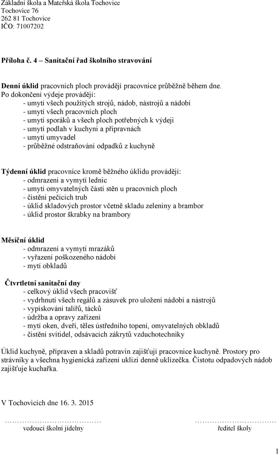 přípravnách - umytí umyvadel - průběžné odstraňování odpadků z kuchyně Týdenní úklid pracovnice kromě běžného úklidu provádějí: - odmrazení a vymytí lednic - umytí omyvatelných částí stěn u
