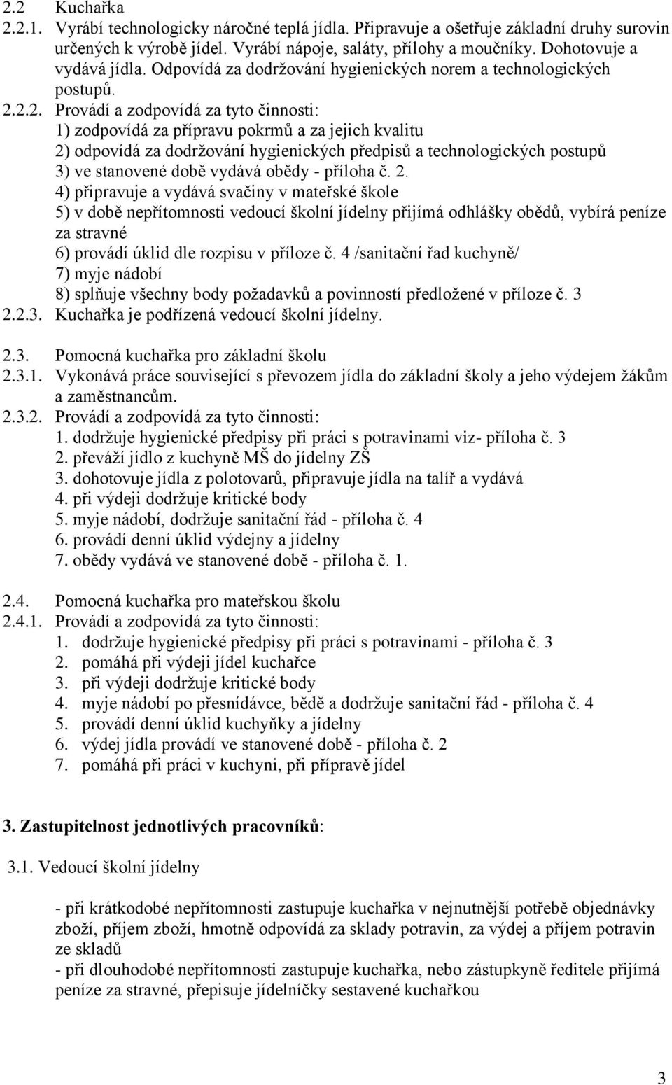 2.2. Provádí a zodpovídá za tyto činnosti: 1) zodpovídá za přípravu pokrmů a za jejich kvalitu 2) odpovídá za dodržování hygienických předpisů a technologických postupů 3) ve stanovené době vydává