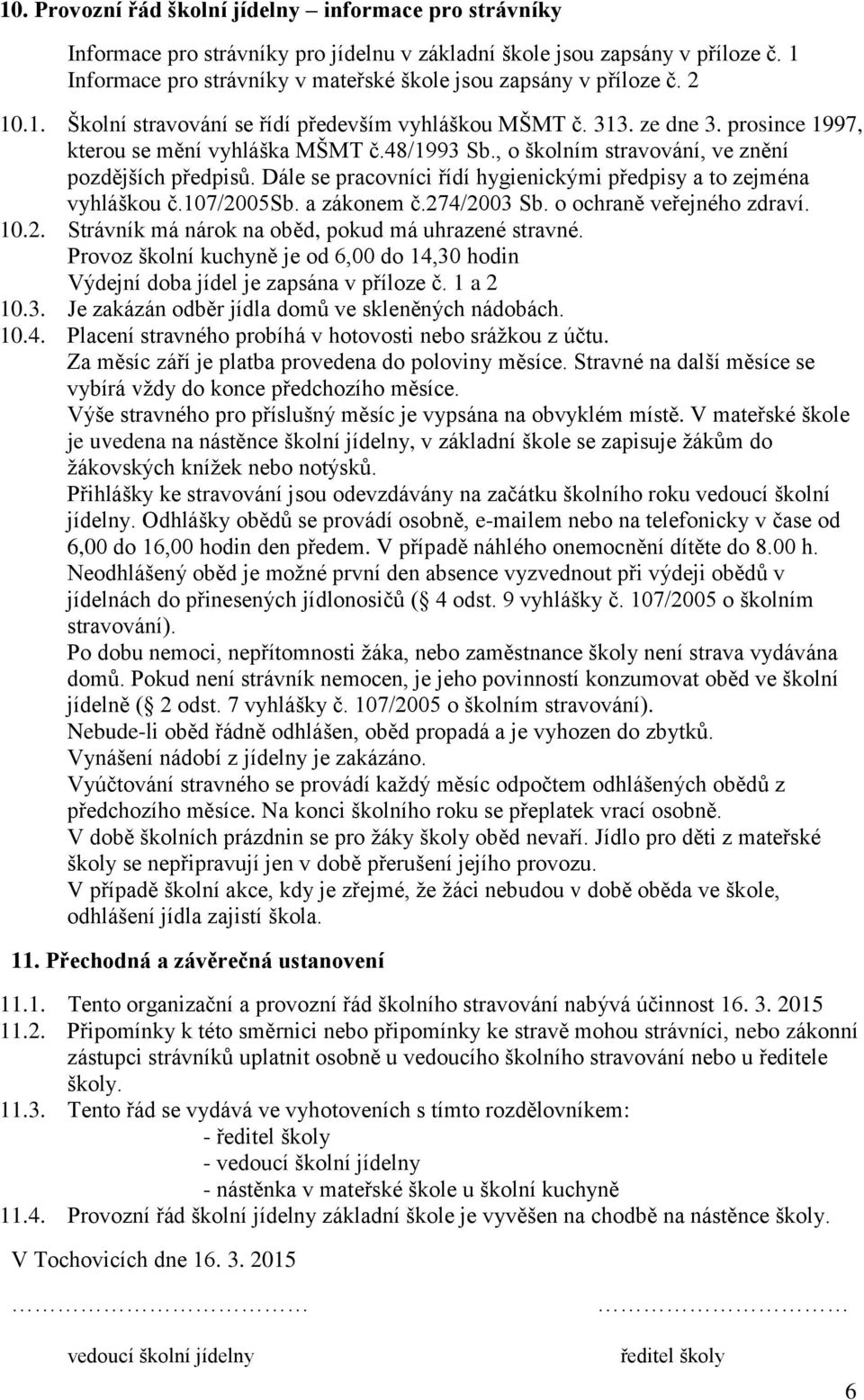48/1993 Sb., o školním stravování, ve znění pozdějších předpisů. Dále se pracovníci řídí hygienickými předpisy a to zejména vyhláškou č.107/2005sb. a zákonem č.274/2003 Sb. o ochraně veřejného zdraví.