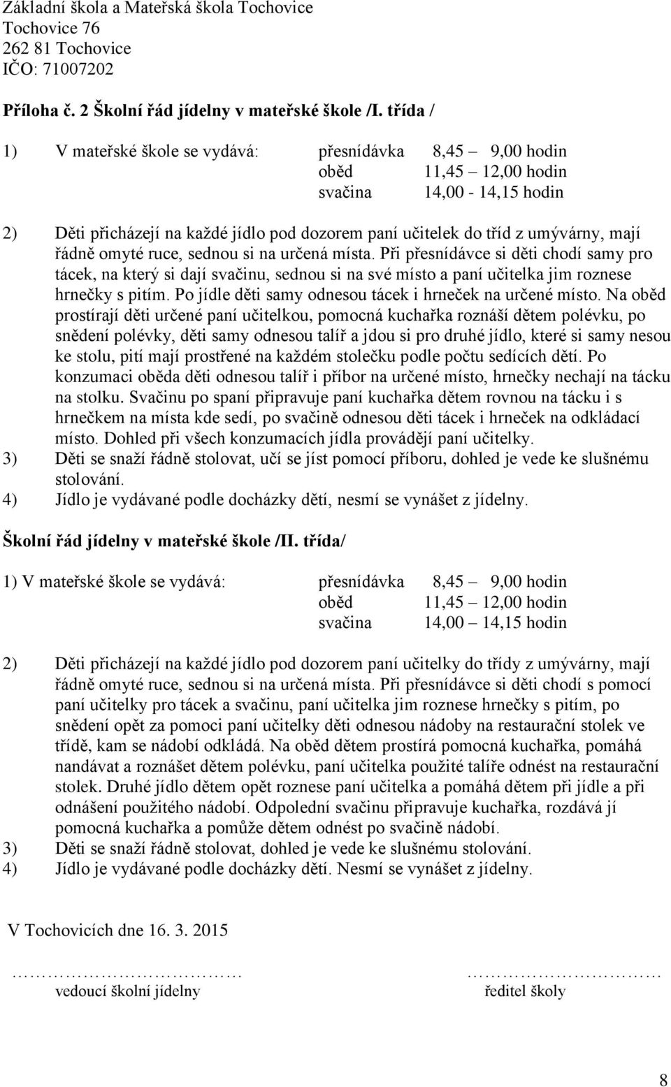 mají řádně omyté ruce, sednou si na určená místa. Při přesnídávce si děti chodí samy pro tácek, na který si dají svačinu, sednou si na své místo a paní učitelka jim roznese hrnečky s pitím.