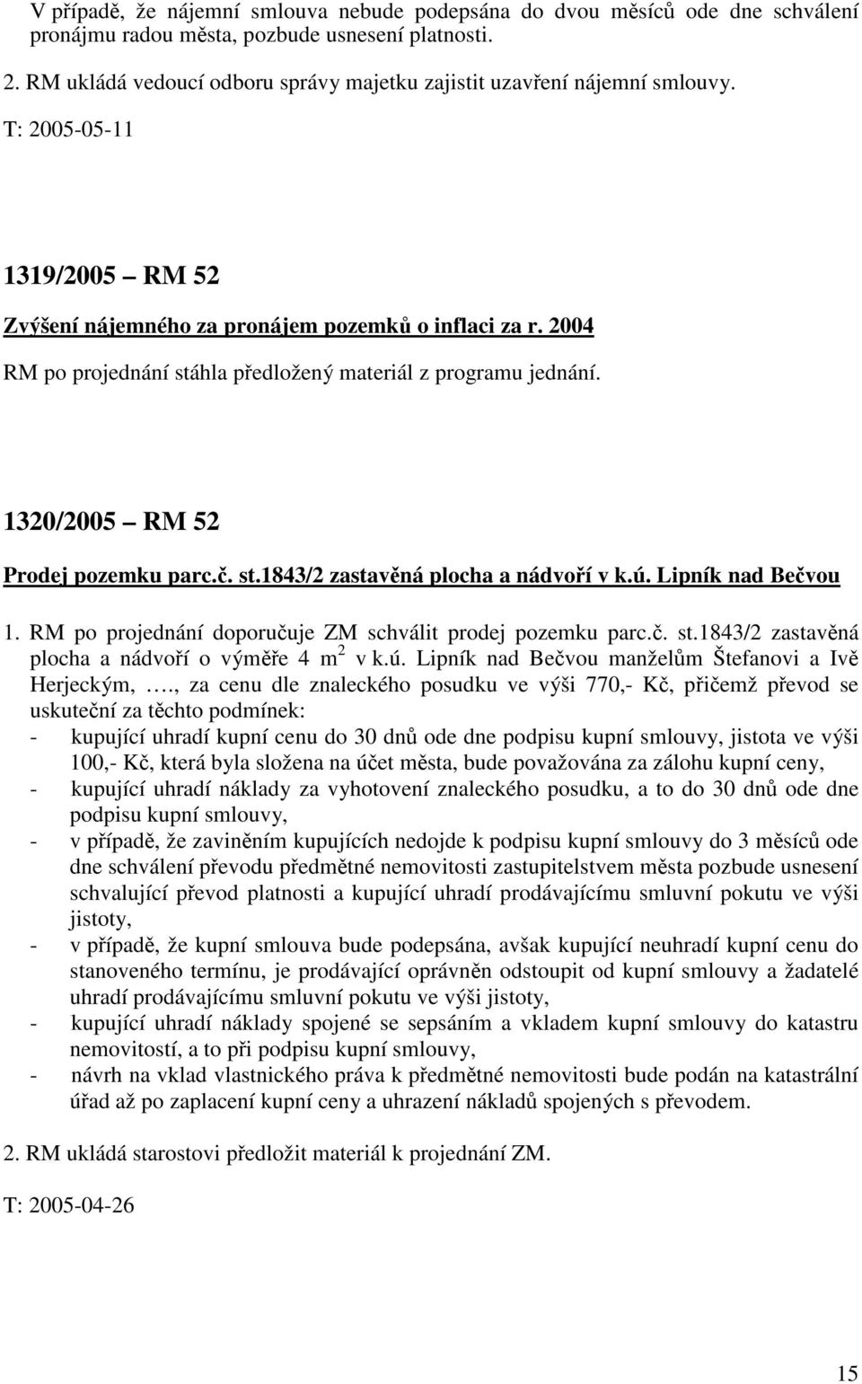 2004 RM po projednání stáhla předložený materiál z programu jednání. 1320/2005 RM 52 Prodej pozemku parc.č. st.1843/2 zastavěná plocha a nádvoří v k.ú. Lipník nad Bečvou 1.