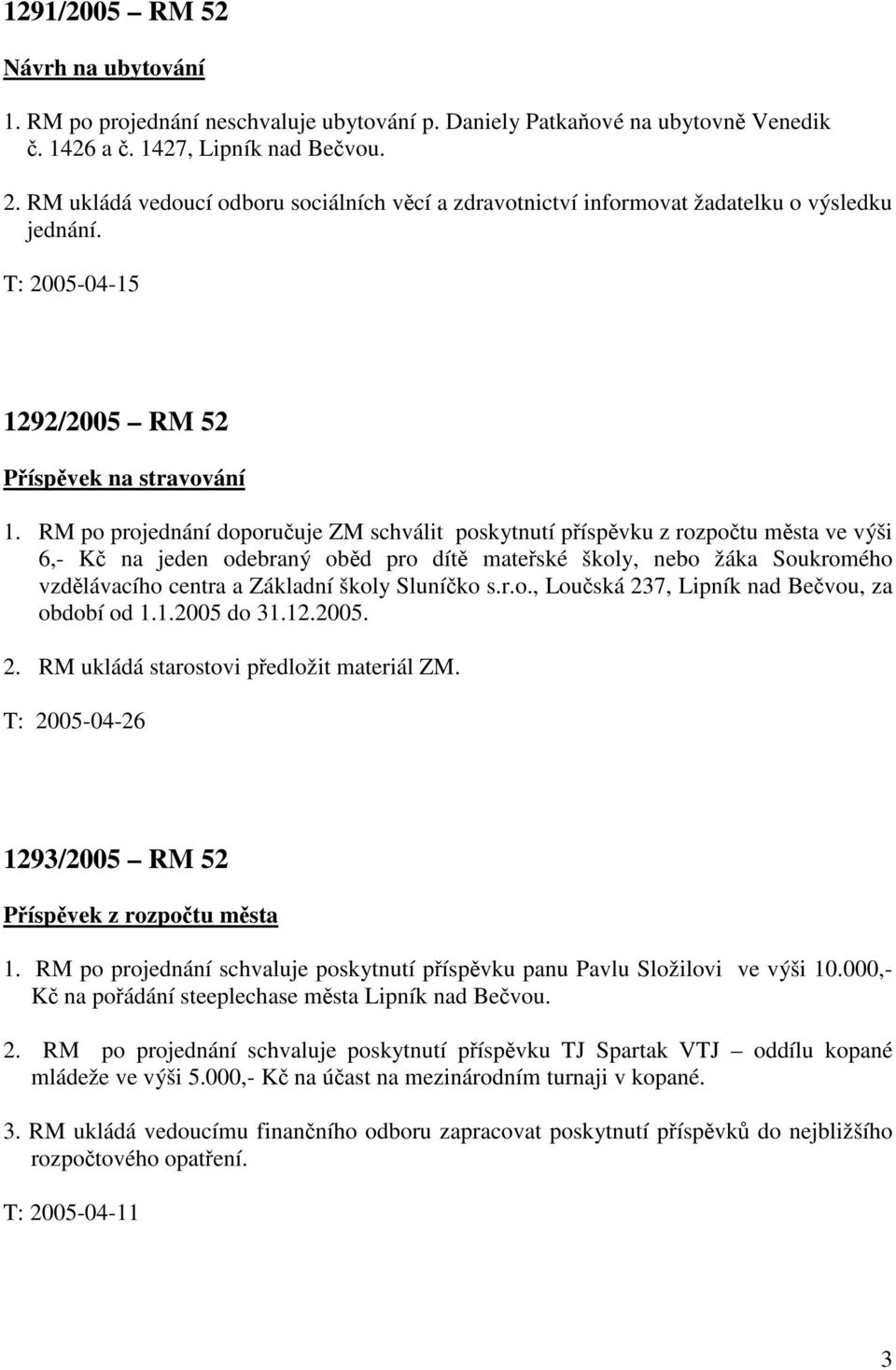 RM po projednání doporučuje ZM schválit poskytnutí příspěvku z rozpočtu města ve výši 6,- Kč na jeden odebraný oběd pro dítě mateřské školy, nebo žáka Soukromého vzdělávacího centra a Základní školy