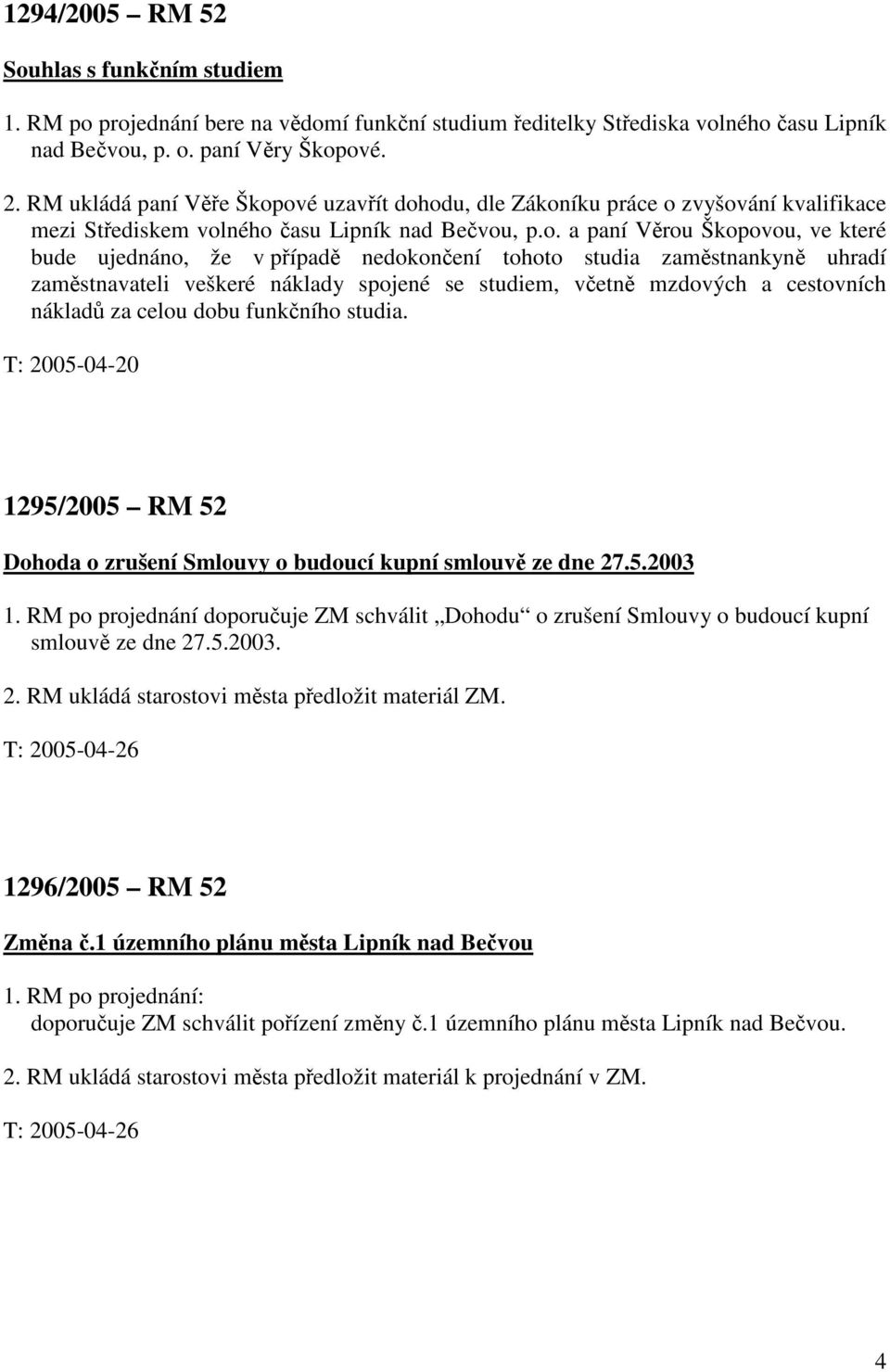 ové uzavřít dohodu, dle Zákoníku práce o zvyšování kvalifikace mezi Střediskem volného času Lipník nad Bečvou, p.o. a paní Věrou Škopovou, ve které bude ujednáno, že v případě nedokončení tohoto