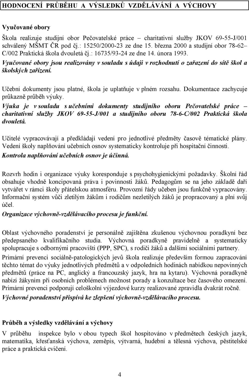 Vyučované obory jsou realizovány v souladu s údaji v rozhodnutí o zařazení do sítě škol a školských zařízení. Učební dokumenty jsou platné, škola je uplatňuje v plném rozsahu.