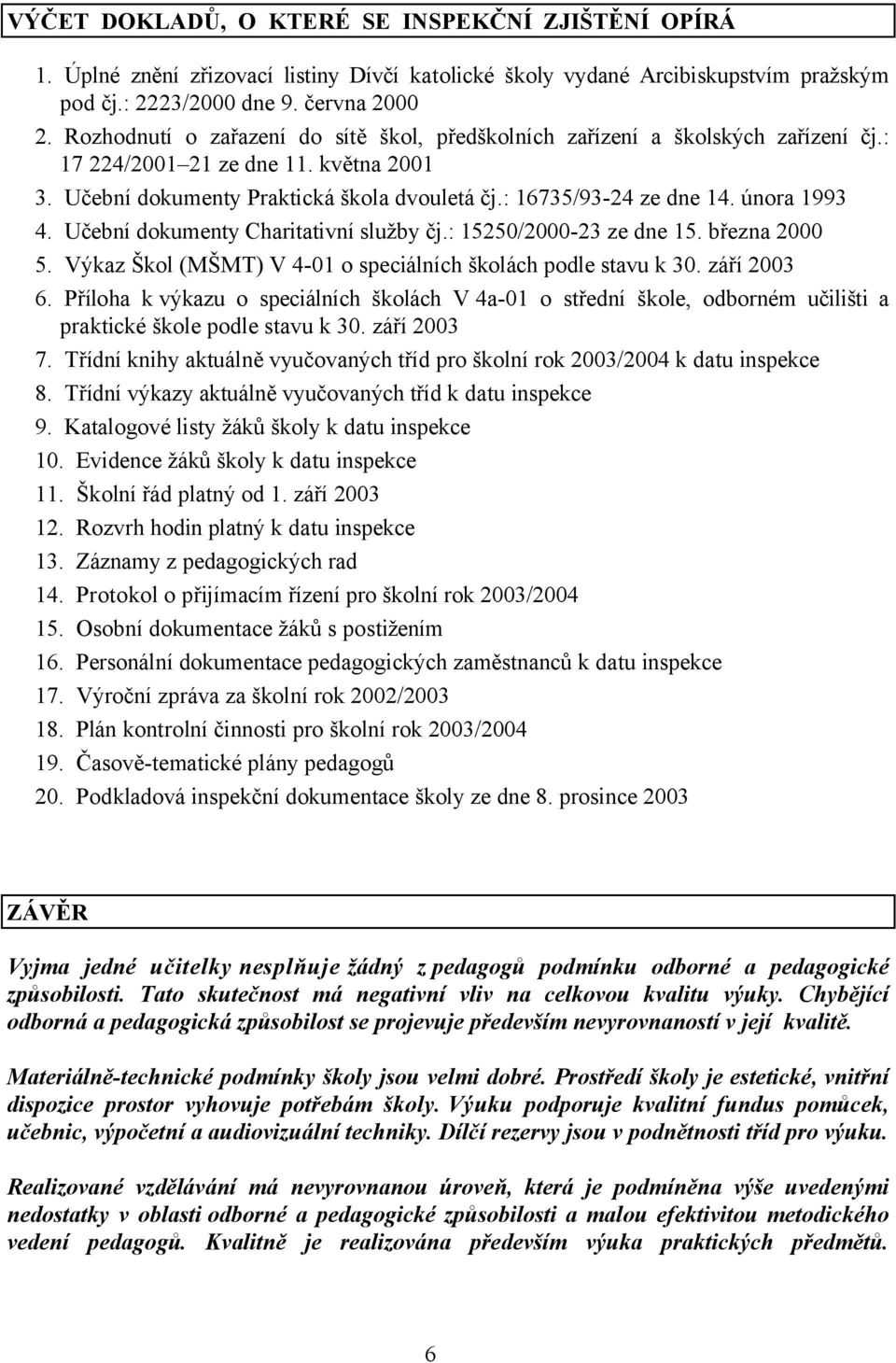 února 1993 4. Učební dokumenty Charitativní služby čj.: 15250/2000-23 ze dne 15. března 2000 5. Výkaz Škol (MŠMT) V 4-01 o speciálních školách podle stavu k 30. září 2003 6.