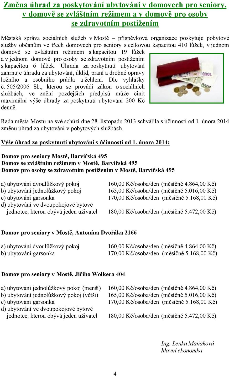 zdravotním postižením s kapacitou 6 lůžek. Úhrada za poskytnutí ubytování zahrnuje úhradu za ubytování, úklid, praní a drobné opravy ložního a osobního prádla a žehlení. Dle vyhlášky č. 505/2006 Sb.