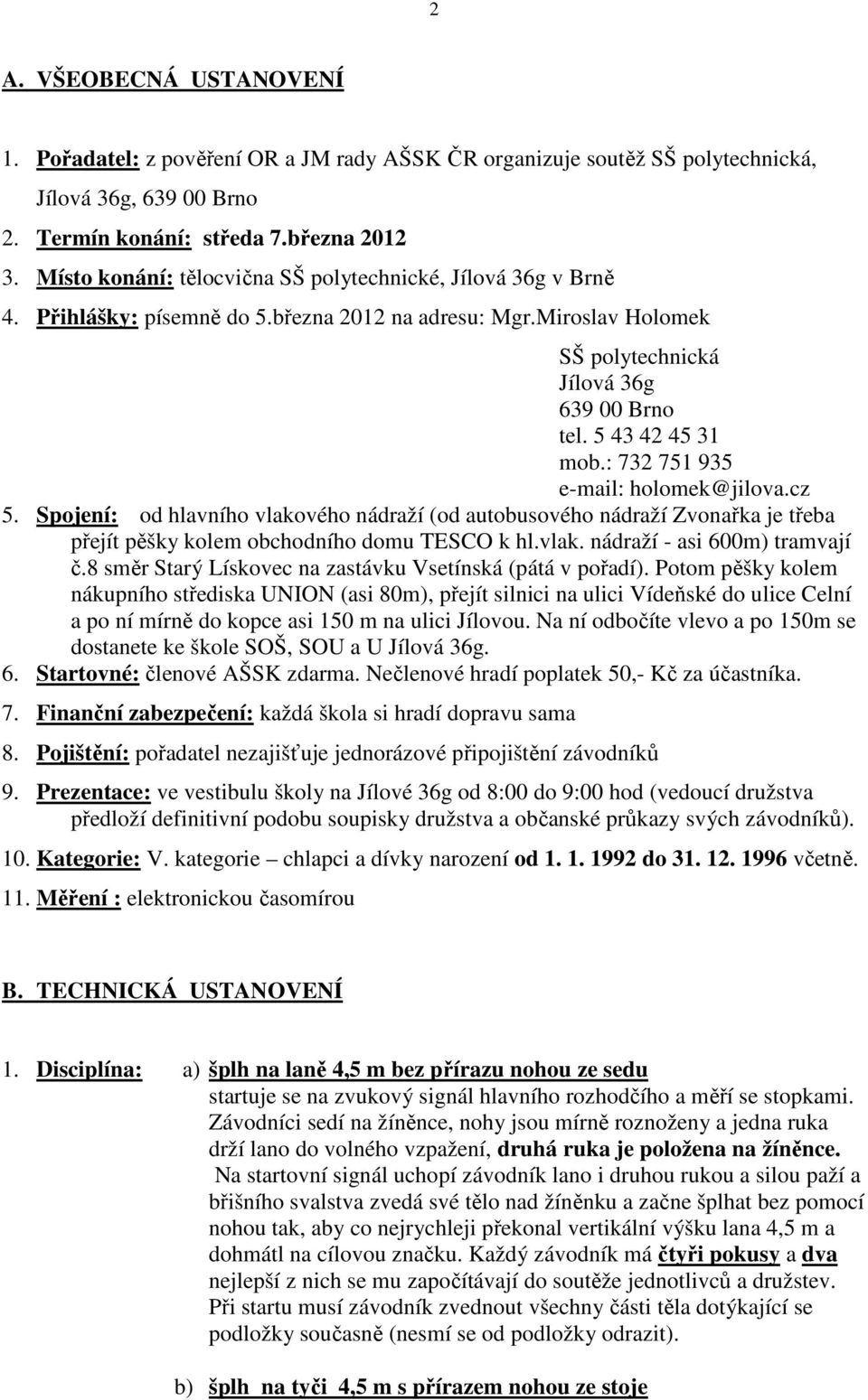 : 732 751 935 e-mail: holomek@jilova.cz 5. Spojení: od hlavního vlakového nádraží (od autobusového nádraží Zvonařka je třeba přejít pěšky kolem obchodního domu TESCO k hl.vlak. nádraží - asi 600m) tramvají č.