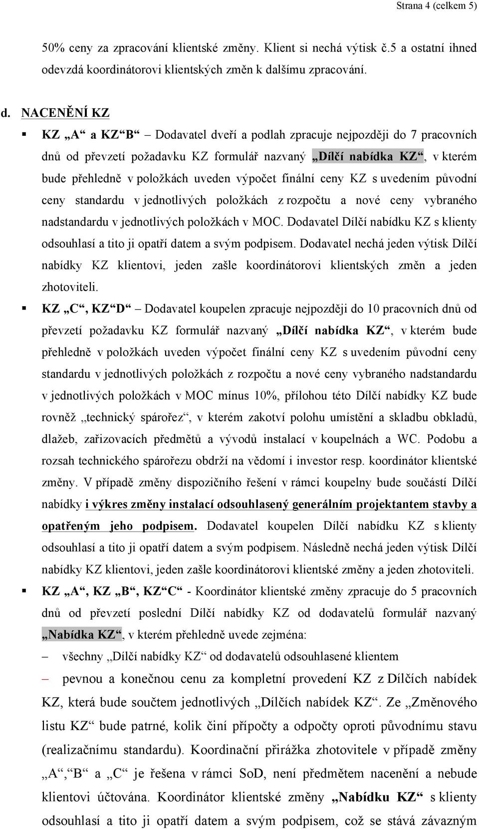 NACENĚNÍ KZ KZ A a KZ B Dodavatel dveří a podlah zpracuje nejpozději do 7 pracovních dnů od převzetí požadavku KZ formulář nazvaný Dílčí nabídka KZ, v kterém bude přehledně v položkách uveden výpočet
