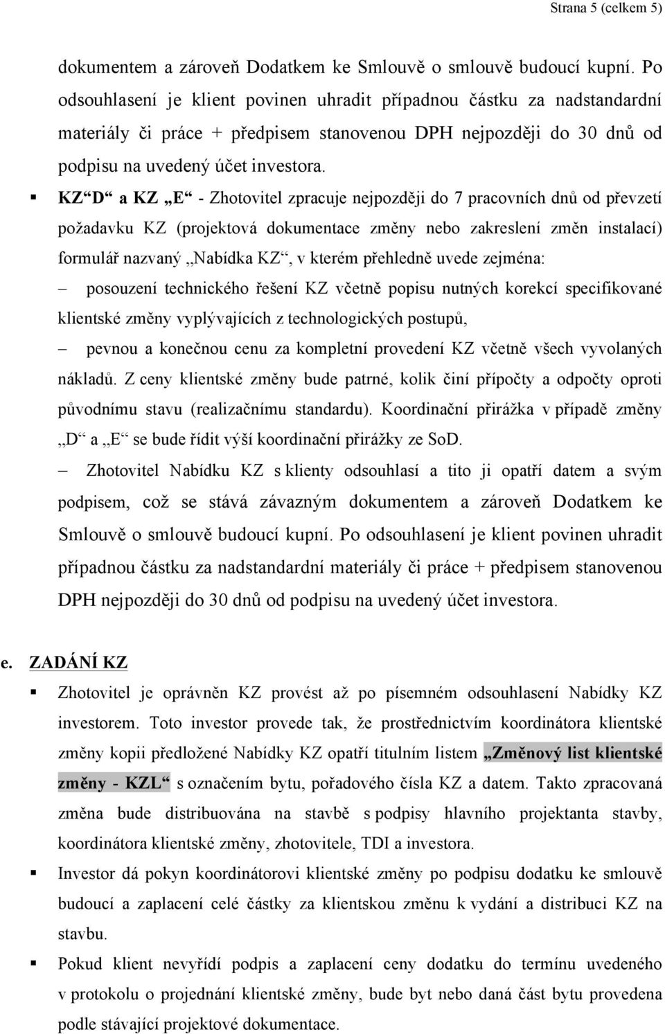 KZ D a KZ E - Zhotovitel zpracuje nejpozději do 7 pracovních dnů od převzetí požadavku KZ (projektová dokumentace změny nebo zakreslení změn instalací) formulář nazvaný Nabídka KZ, v kterém přehledně