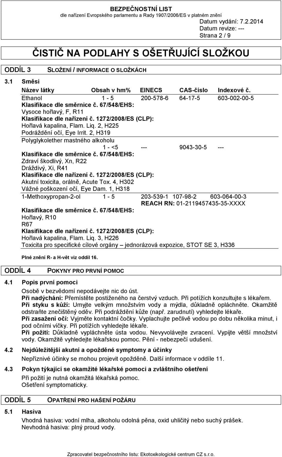 2, H319 Polyglykolether mastného alkoholu 1-5 --- 9043-30-5 --- Klasifikace dle směrnice č. 67/548/EHS: Zdraví škodlivý, Xn, R22 Dráždivý, Xi, R41 Klasifikace dle nařízení č.