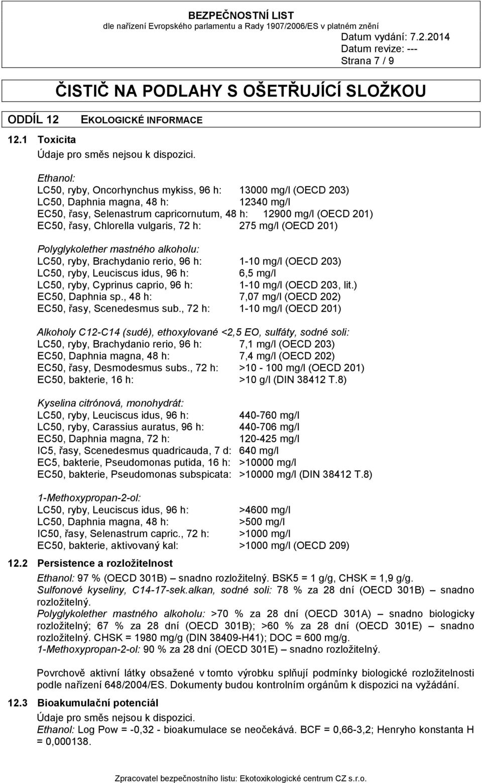 vulgaris, 72 h: 275 mg/l (OECD 201) Polyglykolether mastného alkoholu: LC50, ryby, Brachydanio rerio, 96 h: 1-10 mg/l (OECD 203) LC50, ryby, Leuciscus idus, 96 h: 6,5 mg/l LC50, ryby, Cyprinus