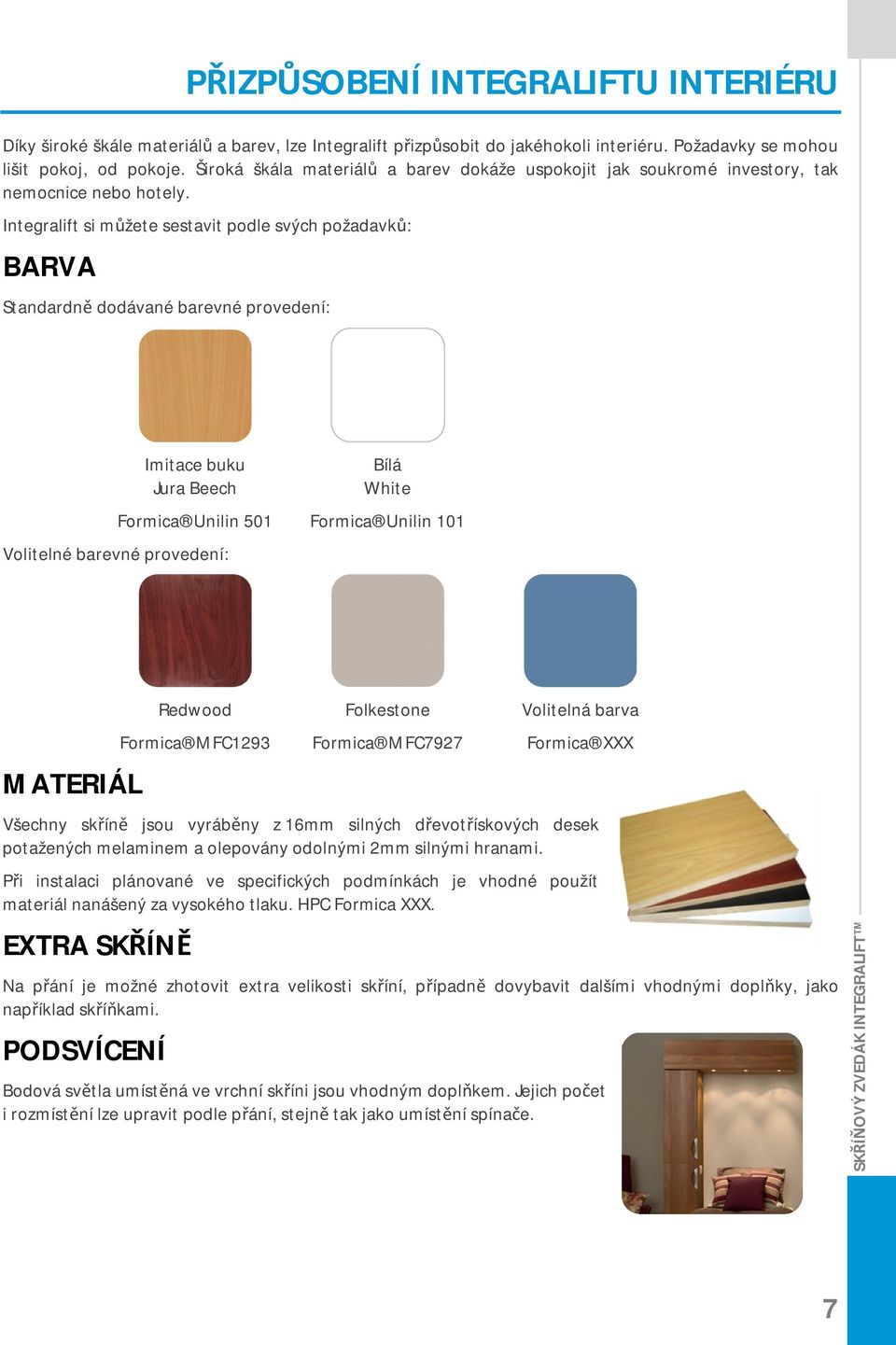 Integralift si můžete sestavit podle svých požadavků: BARVA Standardně dodávané barevné provedení: Imitace buku Bílá Jura Beech White Formica Unilin 501 Formica Unilin 101 Volitelné barevné
