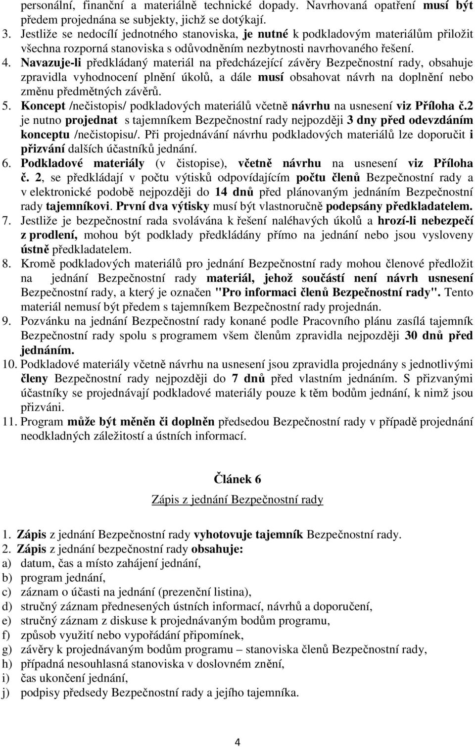 Navazuje-li předkládaný materiál na předcházející závěry Bezpečnostní rady, obsahuje zpravidla vyhodnocení plnění úkolů, a dále musí obsahovat návrh na doplnění nebo změnu předmětných závěrů. 5.