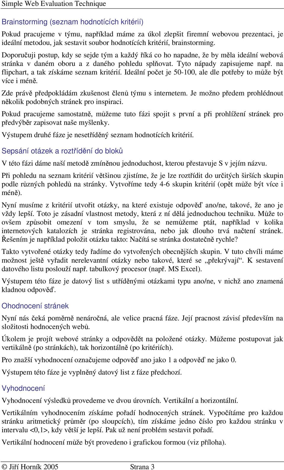 na flipchart, a tak získáme seznam kritérií. Ideální poet je 50-00, ale dle poteby to mže být více i mén. Zde práv pedpokládám zkušenost len týmu s internetem.