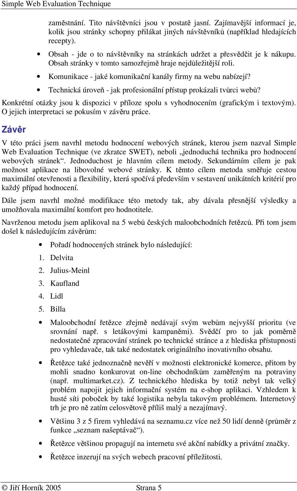 Technická úrove - jak profesionální pístup prokázali tvrci web? Konkrétní otázky jsou k dispozici v píloze spolu s vyhodnocením (grafickým i textovým). O jejich interpretaci se pokusím v závru práce.