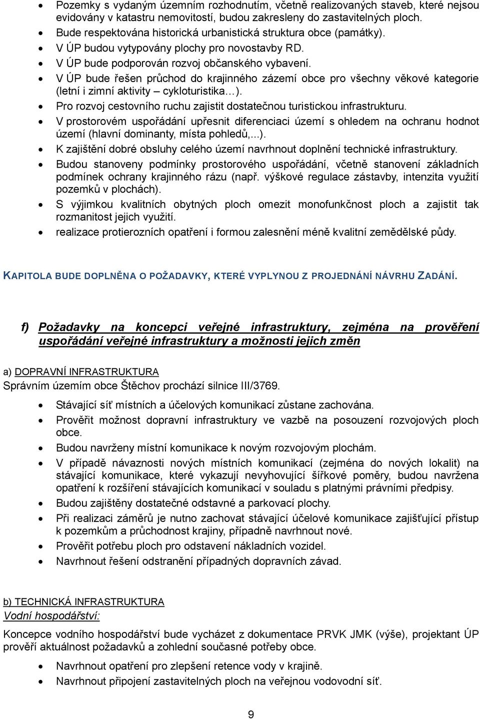 V ÚP bude řešen průchod do krajinného zázemí obce pro všechny věkové kategorie (letní i zimní aktivity cykloturistika ). Pro rozvoj cestovního ruchu zajistit dostatečnou turistickou infrastrukturu.