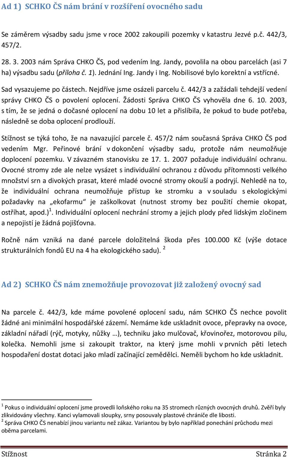 442/3 a zažádali tehdejší vedení správy CHKO ČS o povolení oplocení. Žádosti Správa CHKO ČS vyhověla dne 6. 10.