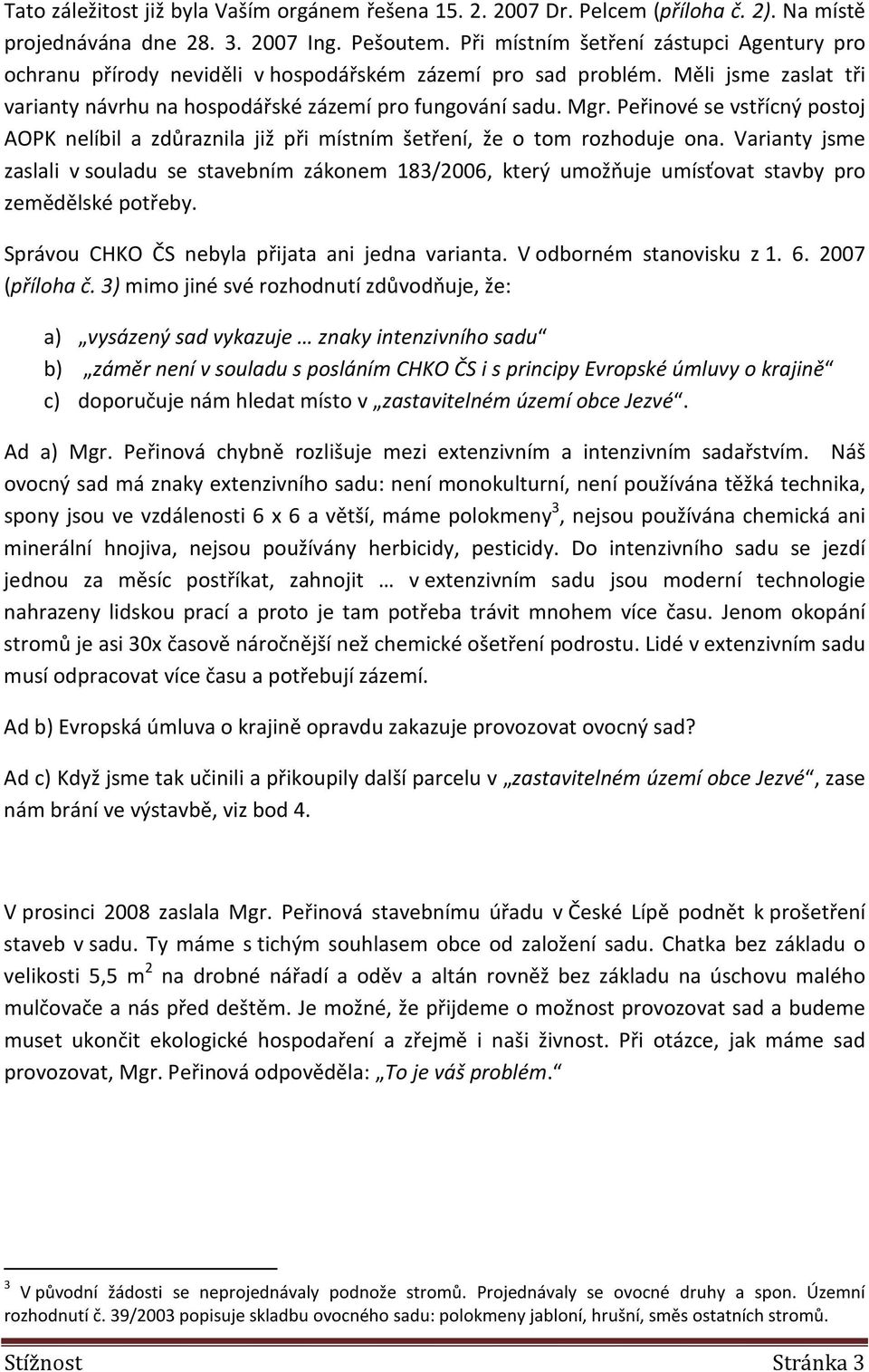 Peřinové se vstřícný postoj AOPK nelíbil a zdůraznila již při místním šetření, že o tom rozhoduje ona.