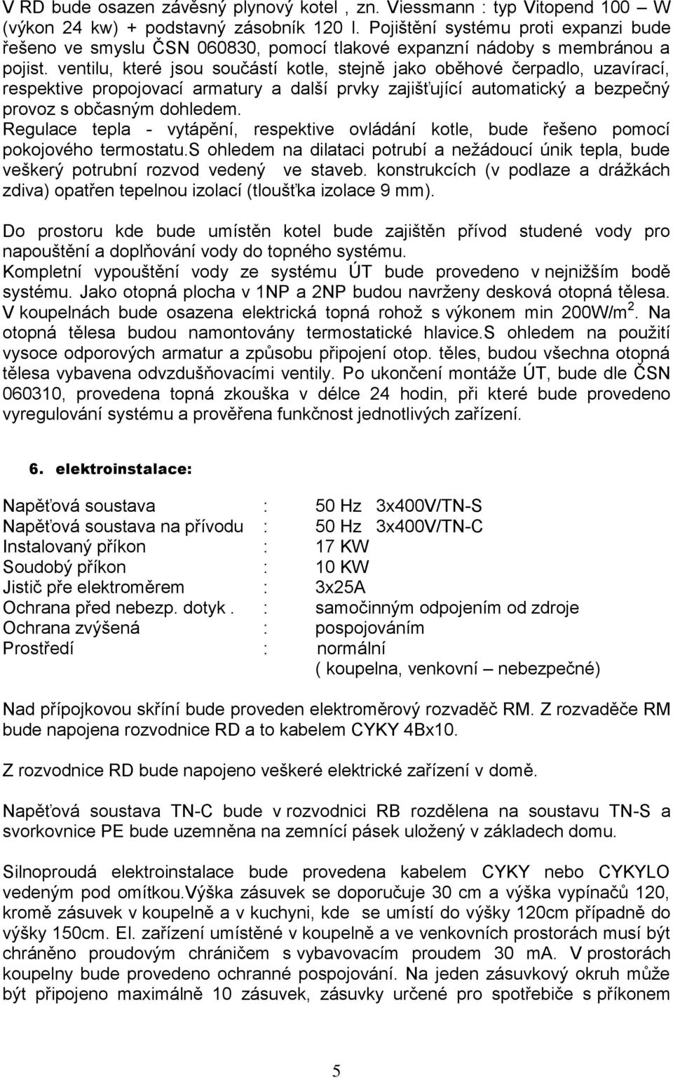 ventilu, které jsou součástí kotle, stejně jako oběhové čerpadlo, uzavírací, respektive propojovací armatury a další prvky zajišťující automatický a bezpečný provoz s občasným dohledem.