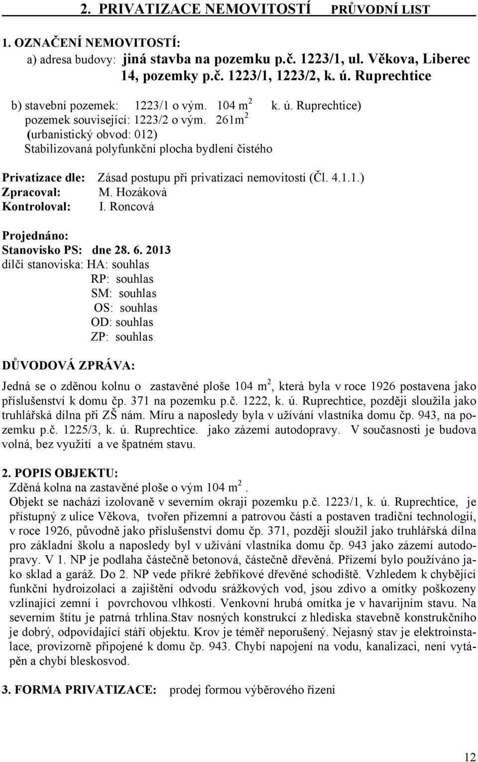 261m 2 (urbanistický obvod: 012) Stabilizovaná polyfunkční plocha bydlení čistého Privatizace dle: Zásad postupu při privatizaci nemovitostí (Čl. 4.1.1.) Zpracoval: M. Hozáková Kontroloval: I.