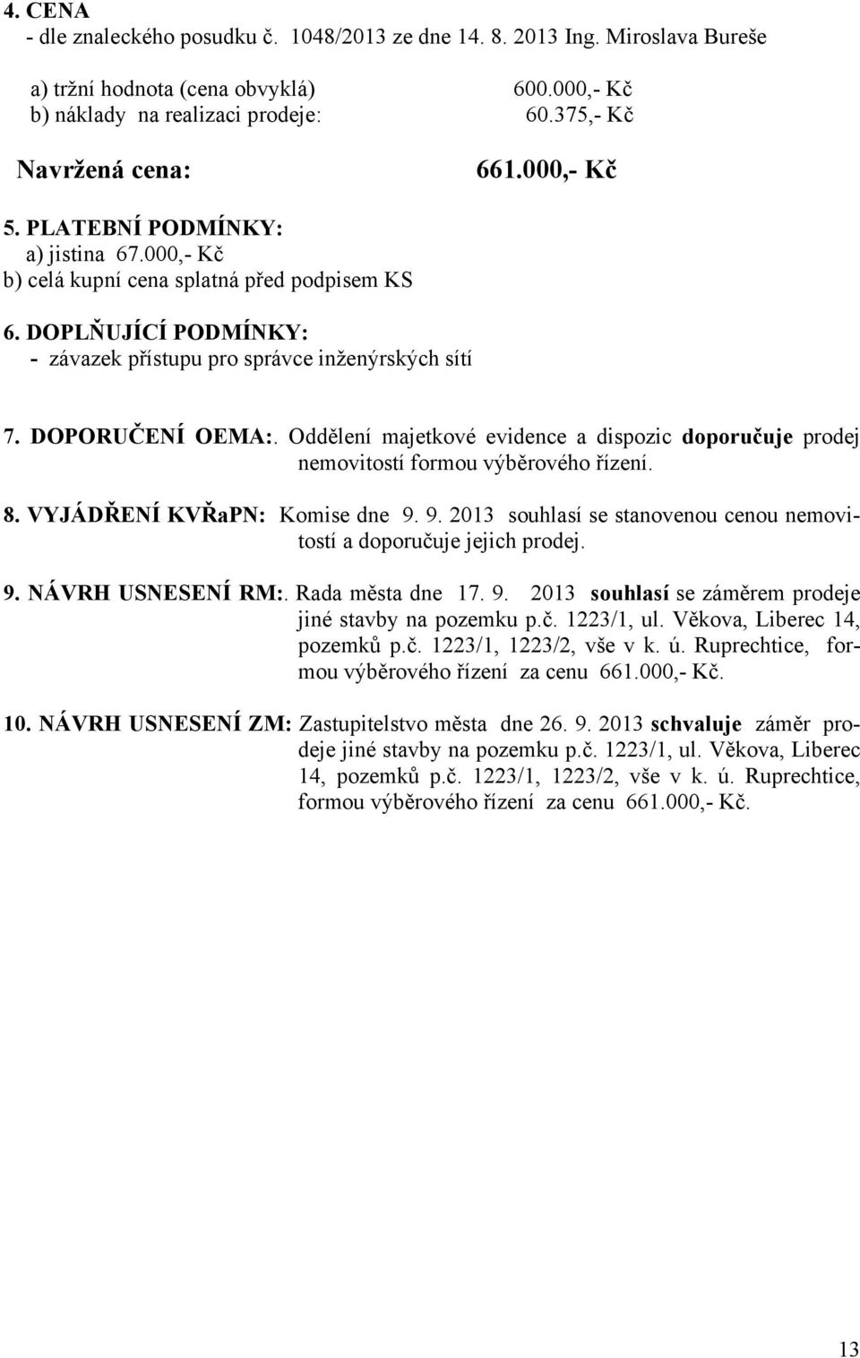 Oddělení majetkové evidence a dispozic doporučuje prodej nemovitostí formou výběrového řízení. 8. VYJÁDŘENÍ KVŘaPN: Komise dne 9.