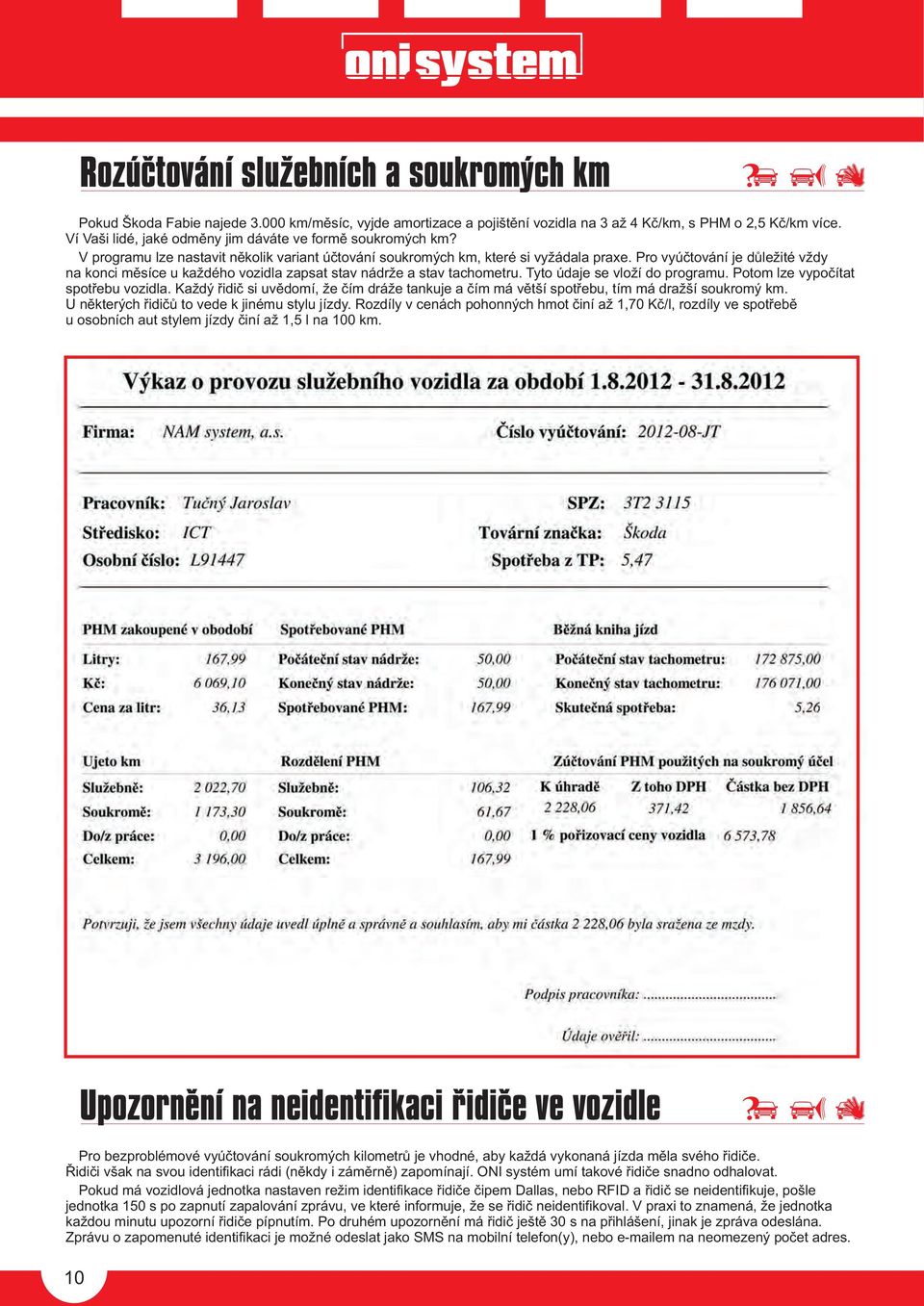Pro vyúètování je dùležité vždy na konci mìsíce u každého vozidla zapsat stav nádrže a stav tachometru. Tyto údaje se vloží do programu. Potom lze vypoèítat spotøebu vozidla.