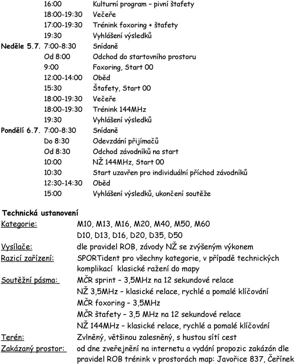 7:00-8:30 Snídaně Od 8:00 Odchod do startovního prostoru 9:00 Foxoring, Start 00 12:00-14:00 Oběd 15:30 Štafety, Start 00 18:00-19:30 Večeře 18:00-19:30 Trénink 144MHz 19:30 Vyhlášení výsledků