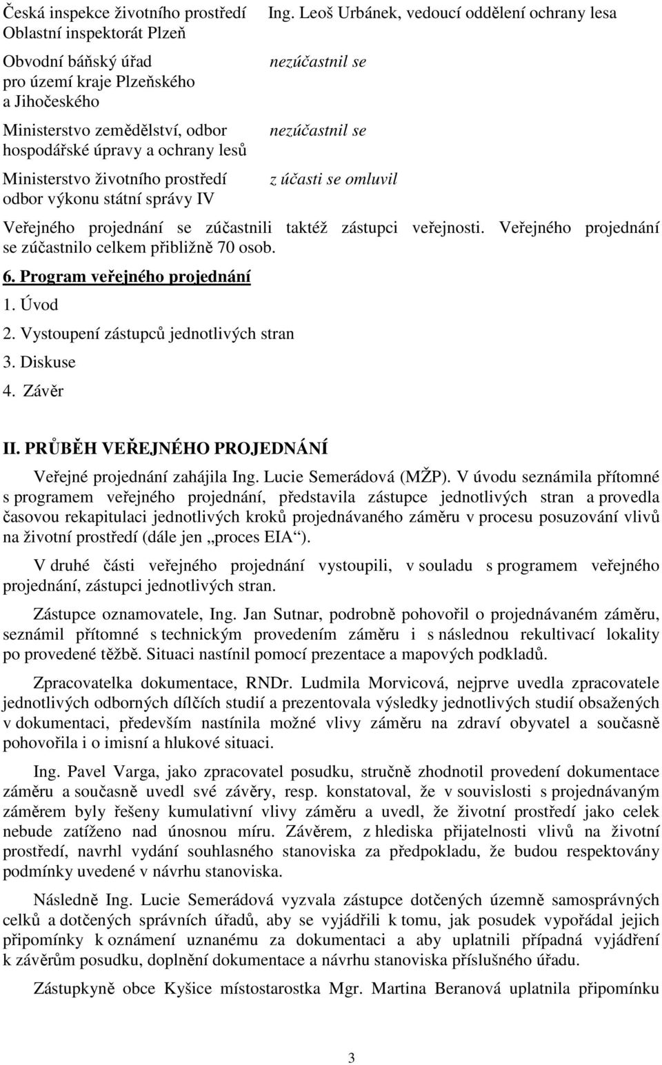 Veřejného projednání se zúčastnilo celkem přibližně 70 osob. 6. Program veřejného projednání 1. Úvod 2. Vystoupení zástupců jednotlivých stran 3. Diskuse 4. Závěr II.