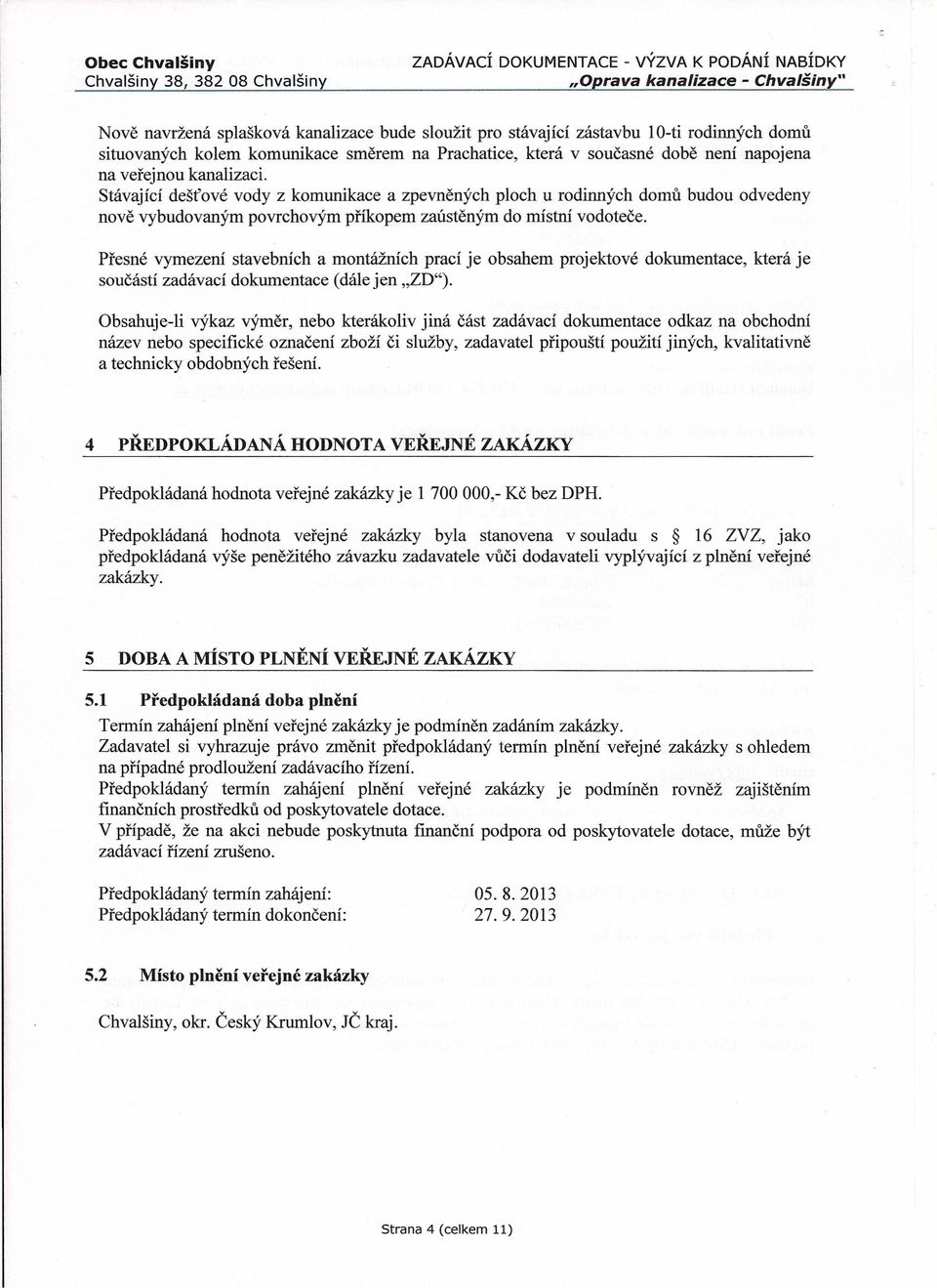 Přesné vymezení stavebních a montážních prací je obsahem projektové dokumentace, která je součástí zadávací dokumentace (dále jen "ZD").