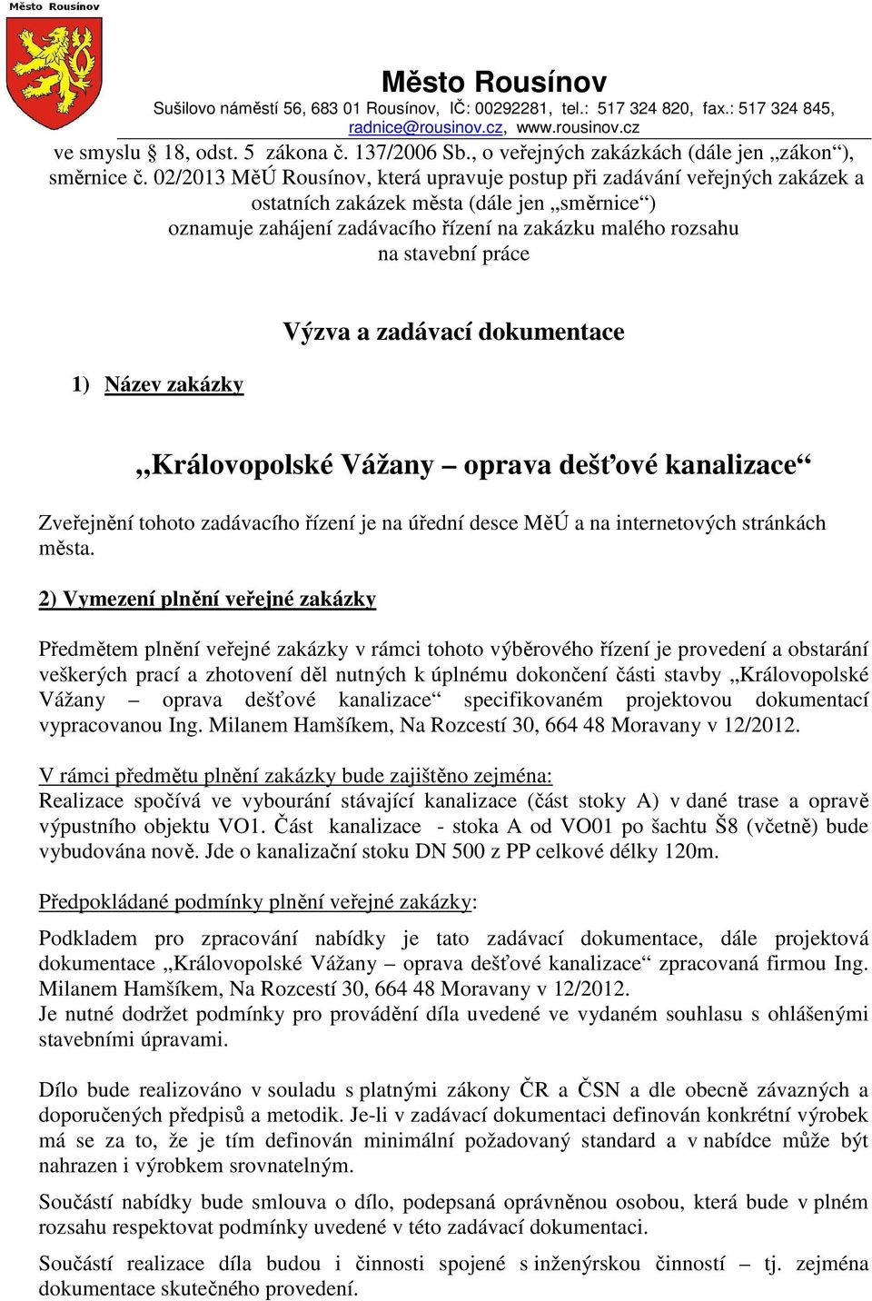 02/2013 MěÚ Rousínov, která upravuje postup při zadávání veřejných zakázek a ostatních zakázek města (dále jen směrnice ) oznamuje zahájení zadávacího řízení na zakázku malého rozsahu na stavební