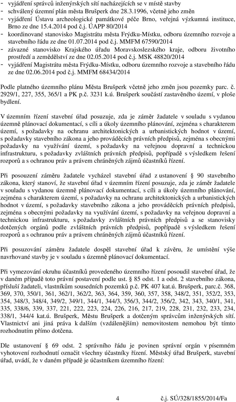 07.2014 pod č.j. MMFM 67590/2014 - závazné stanovisko Krajského úřadu Moravskoslezského kraje, odboru životního prostředí a zemědělství ze dne 02.05.2014 pod č.j. MSK 48820/2014 - vyjádření Magistrátu města Frýdku-Místku, odboru územního rozvoje a stavebního řádu ze dne 02.