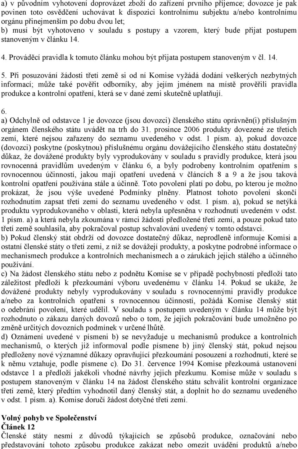 Při posuzování žádosti třetí země si od ní Komise vyžádá dodání veškerých nezbytných informací; může také pověřit odborníky, aby jejím jménem na místě prověřili pravidla produkce a kontrolní