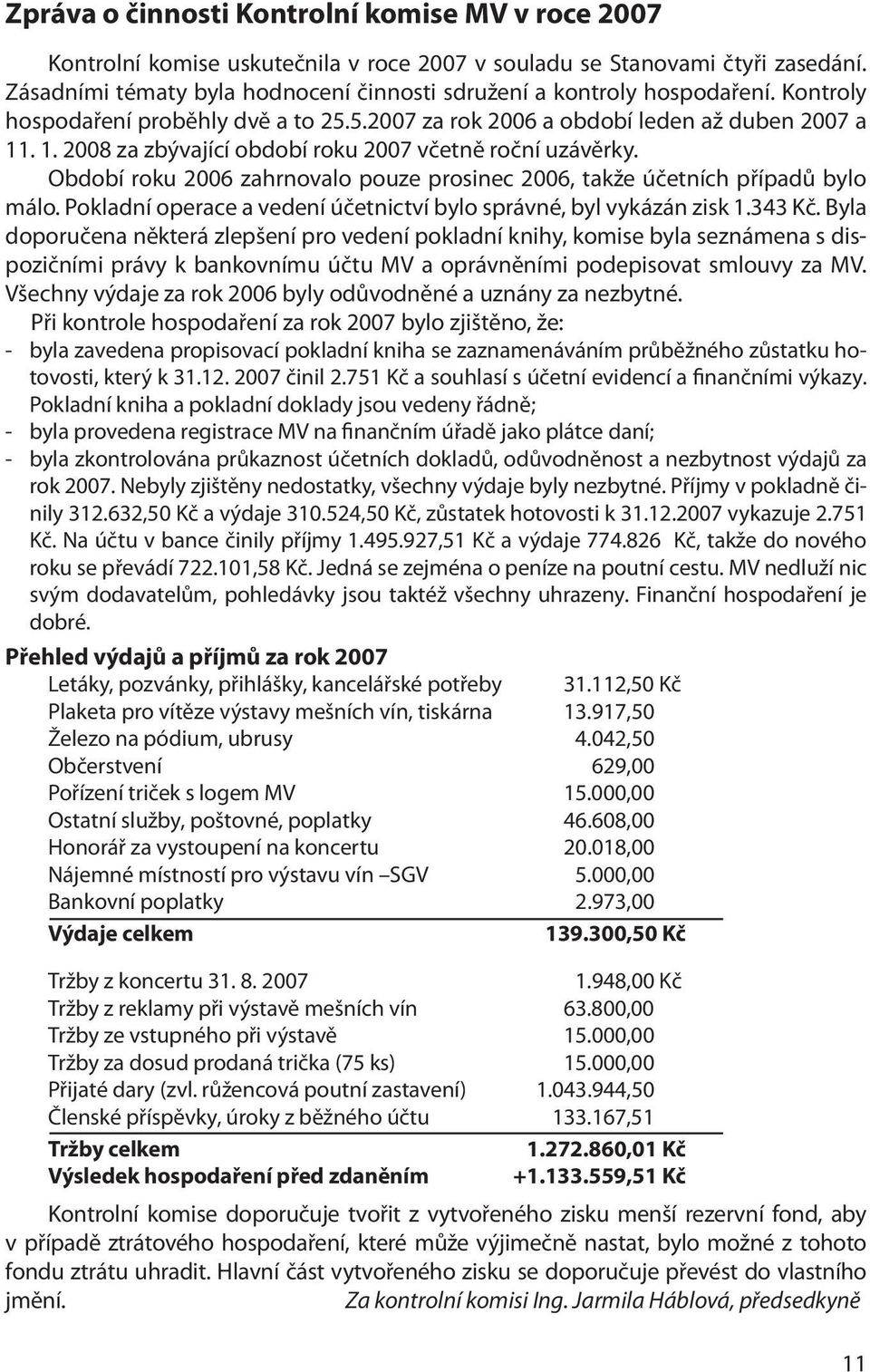 . 1. 2008 za zbývající období roku 2007 včetně roční uzávěrky. Období roku 2006 zahrnovalo pouze prosinec 2006, takže účetních případů bylo málo.