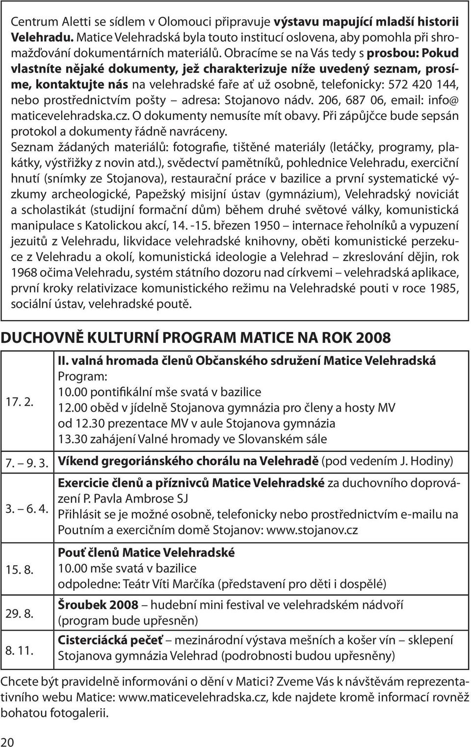 prostřednictvím pošty adresa: Stojanovo nádv. 206, 687 06, email: info@ maticevelehradska.cz. O dokumenty nemusíte mít obavy. Při zápůjčce bude sepsán protokol a dokumenty řádně navráceny.