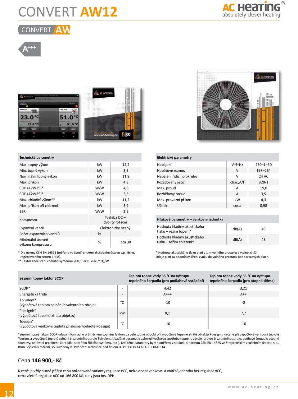 příkon při chlazení kw 3,9 EER W/W 2,9 Kompresor Toshiba DC dvojitý rotační Expanzní ventil Elektronicky řízený Počet expanzních ventilů ks 1 Minimální úroveň výkonu kompresoru % cca 30 * Dle normy