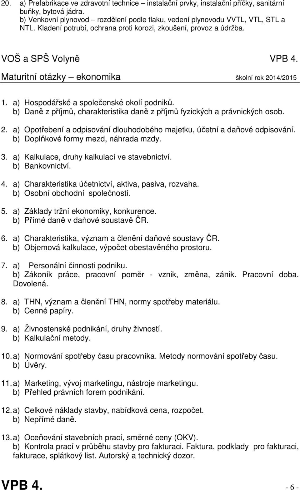 b) Daně z příjmů, charakteristika daně z příjmů fyzických a právnických osob. 2. a) Opotřebení a odpisování dlouhodobého majetku, účetní a daňové odpisování. b) Doplňkové formy mezd, náhrada mzdy. 3.