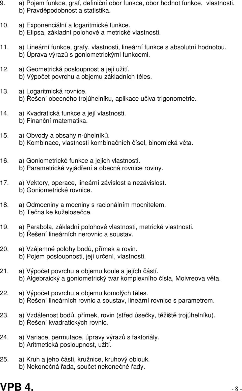 a) Geometrická posloupnost a její užití. b) Výpočet povrchu a objemu základních těles. 13. a) Logaritmická rovnice. b) Řešení obecného trojúhelníku, aplikace učiva trigonometrie. 14.