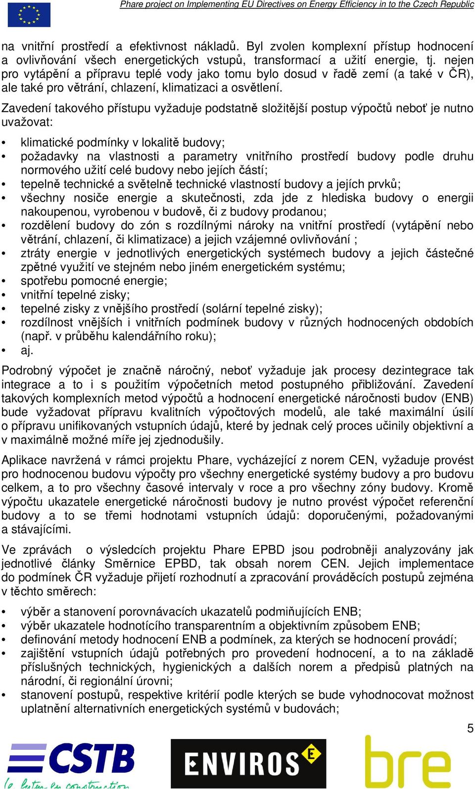 Zavedení takového přístupu vyžaduje podstatně složitější postup výpočtů neboť je nutno uvažovat: klimatické podmínky v lokalitě budovy; požadavky na vlastnosti a parametry vnitřního prostředí budovy