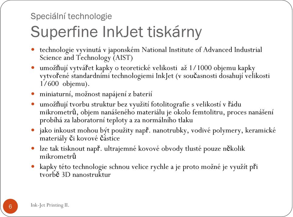 miniaturní, možnost napájení z baterií umožňují tvorbu struktur bez využití fotolitografie s velikostí v řádu mikrometrů, objem nanášeného materiálu je okolo femtolitru, proces nanášení probíhá za