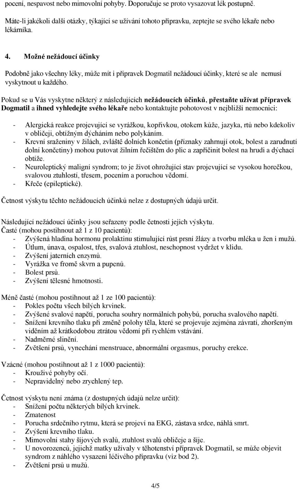 Pokud se u Vás vyskytne některý z následujících nežádoucích účinků, přestaňte užívat přípravek Dogmatil a ihned vyhledejte svého lékaře nebo kontaktujte pohotovost v nejbližší nemocnici: - Alergická
