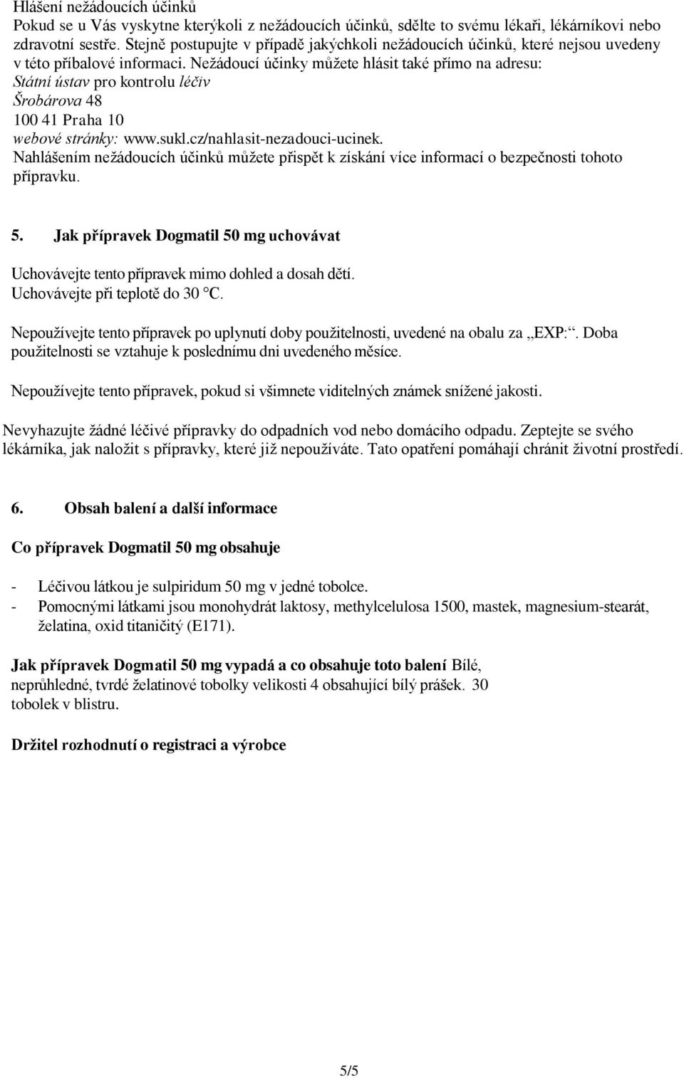 Nežádoucí účinky můžete hlásit také přímo na adresu: Státní ústav pro kontrolu léčiv Šrobárova 48 100 41 Praha 10 webové stránky: www.sukl.cz/nahlasit-nezadouci-ucinek.