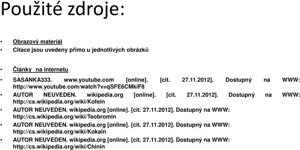 wikipedia.org [online]. [cit. 27.11.2012]. Dostupný na WWW: http://cs.wikipedia.org/wiki/teobromin AUTOR NEUVEDEN. wikipedia.org [online]. [cit. 27.11.2012]. Dostupný na WWW: http://cs.wikipedia.org/wiki/kokain AUTOR NEUVEDEN.