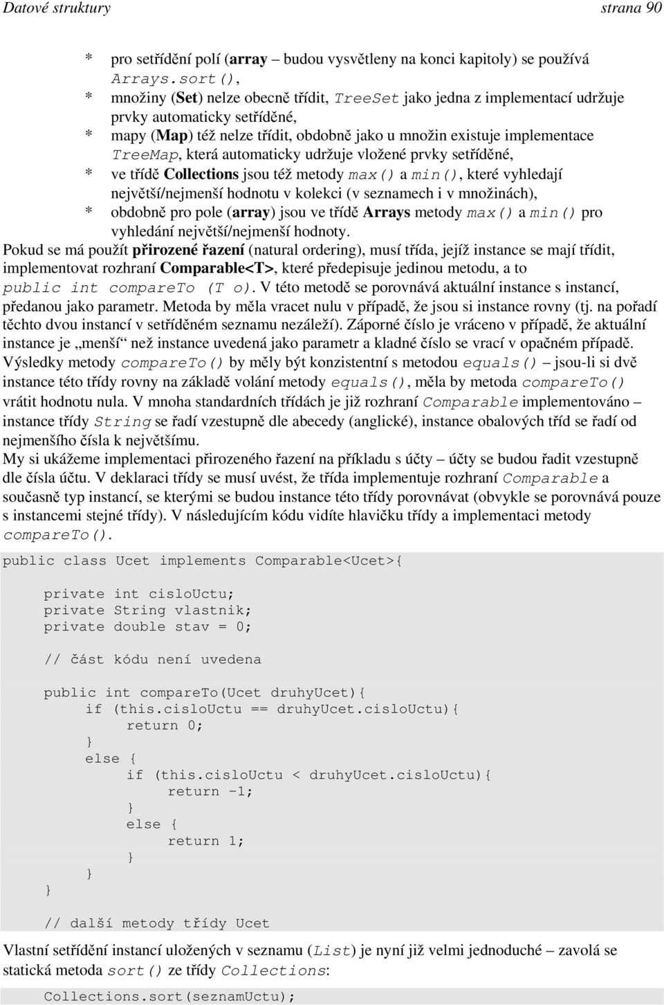 která automaticky udržuje vložené prvky setříděné, * ve třídě Collections jsou též metody max() a min(), které vyhledají největší/nejmenší hodnotu v kolekci (v seznamech i v množinách), * obdobně pro