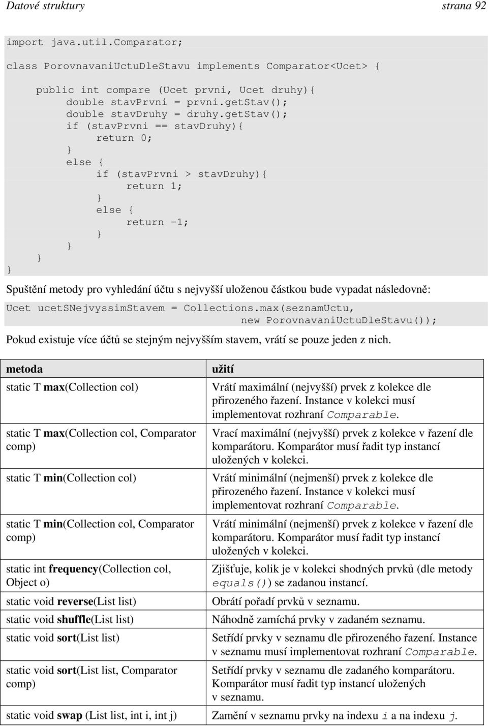 getstav(); if (stavprvni == stavdruhy){ return 0; else { if (stavprvni > stavdruhy){ return 1; else { return -1; Spuštění metody pro vyhledání účtu s nejvyšší uloženou částkou bude vypadat